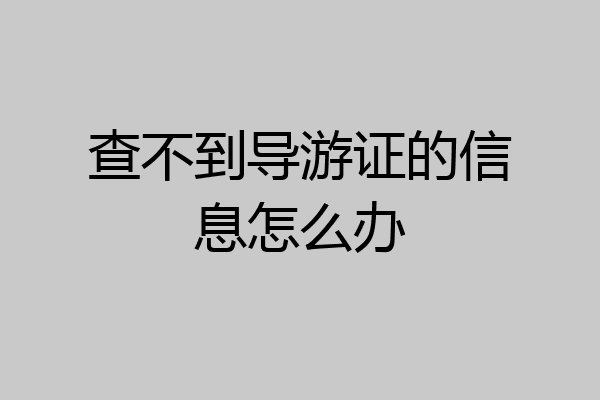 查不到导游证的信息怎么办