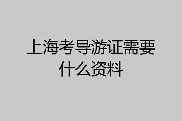 上海考导游证需要什么资料