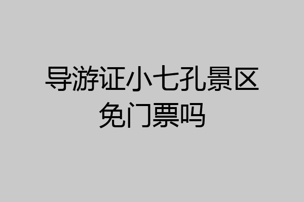 导游证小七孔景区免门票吗