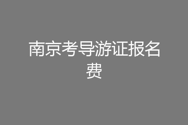 南京考导游证报名费