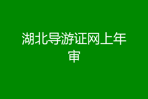 湖北导游证网上年审