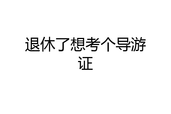 退休了想考个导游证