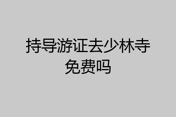 持导游证去少林寺免费吗