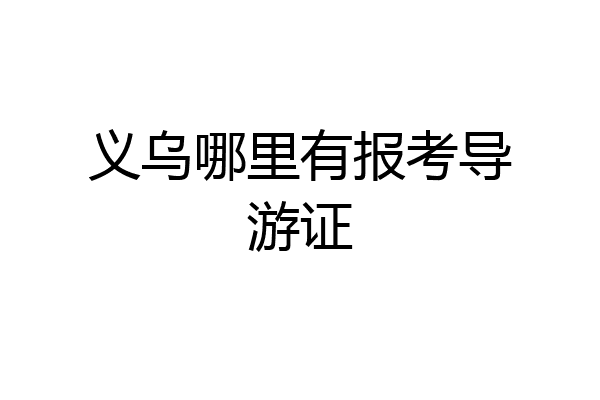义乌哪里有报考导游证