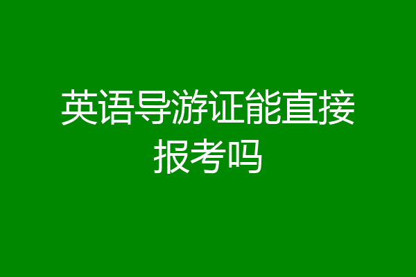 英语导游证能直接报考吗