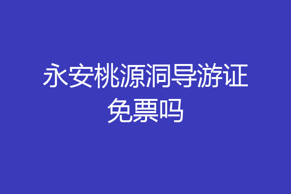 永安桃源洞导游证免票吗