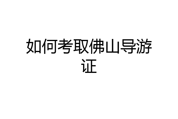 如何考取佛山导游证