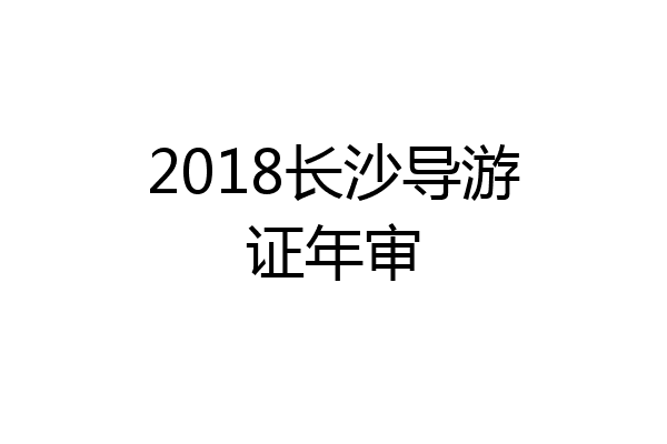 2018长沙导游证年审