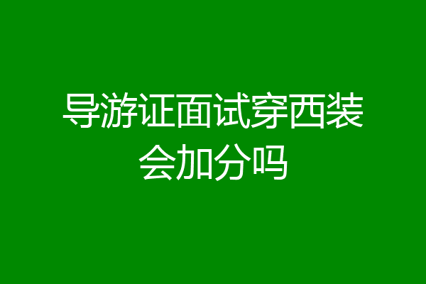 导游证面试穿西装会加分吗