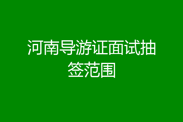 河南导游证面试抽签范围