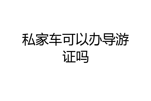 私家车可以办导游证吗