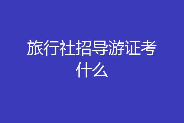 旅行社招导游证考什么