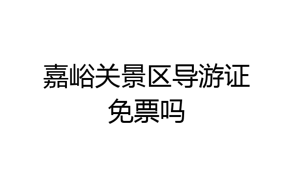 嘉峪关景区导游证免票吗