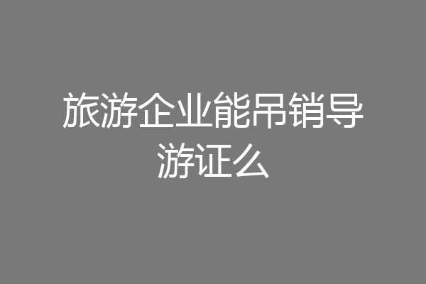旅游企业能吊销导游证么