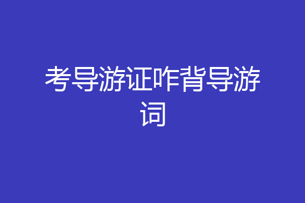 考导游证咋背导游词