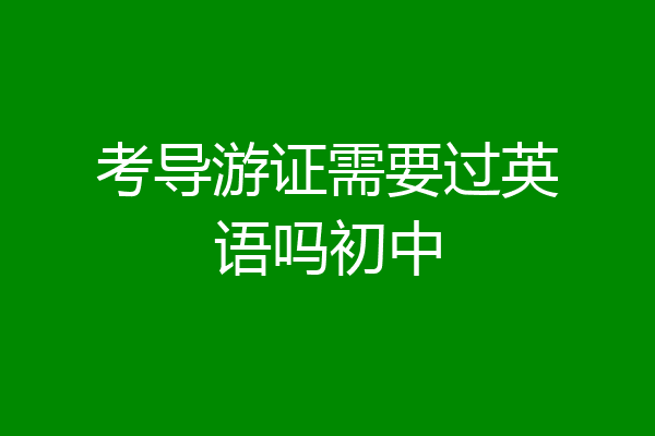 考导游证需要过英语吗初中