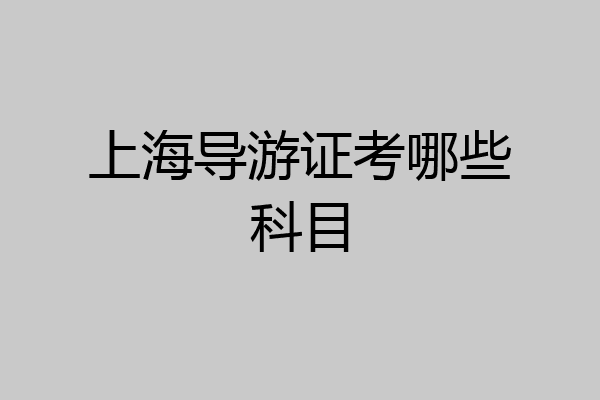 上海导游证考哪些科目