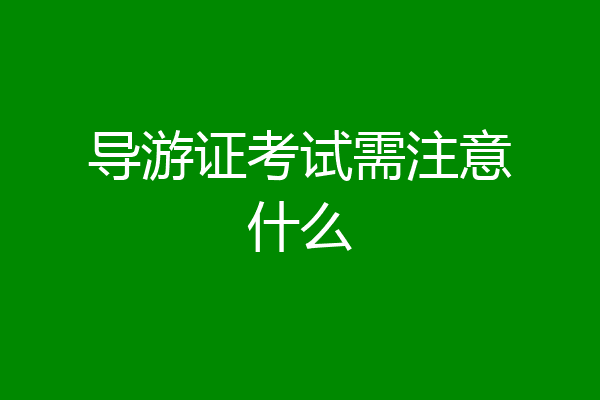 导游证考试需注意什么