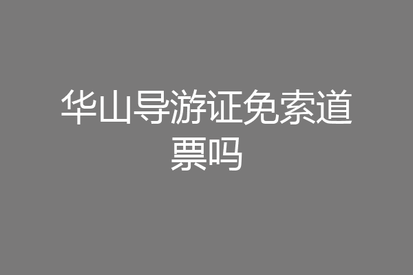 华山导游证免索道票吗
