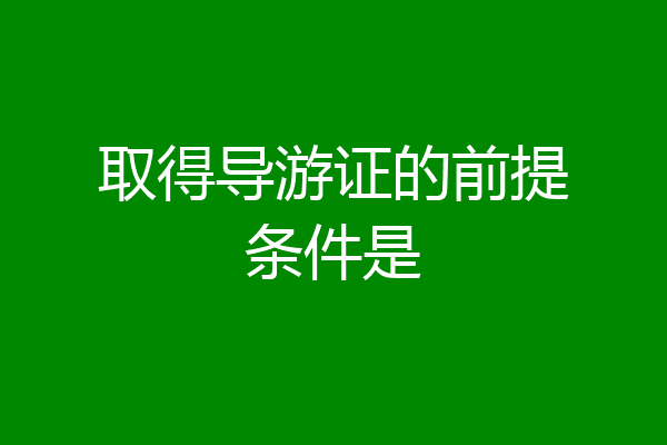 取得导游证的前提条件是