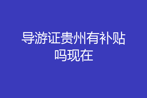 导游证贵州有补贴吗现在