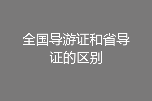 全国导游证和省导证的区别