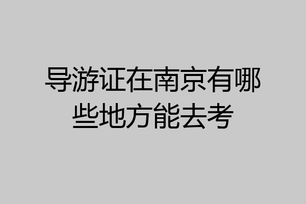 导游证在南京有哪些地方能去考