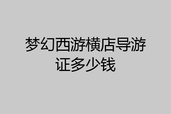 梦幻西游横店导游证多少钱