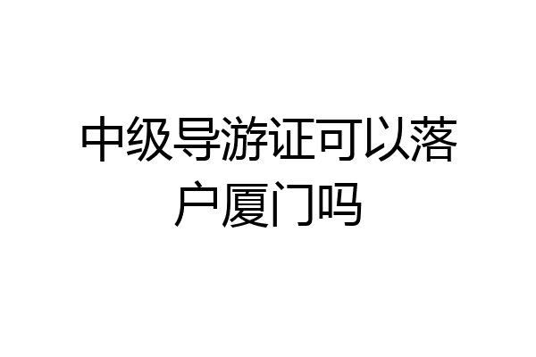 中级导游证可以落户厦门吗
