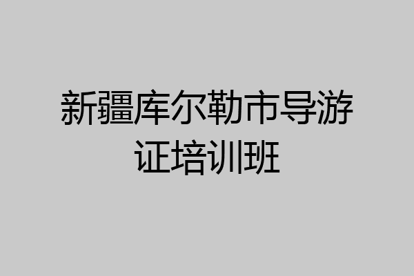 新疆库尔勒市导游证培训班