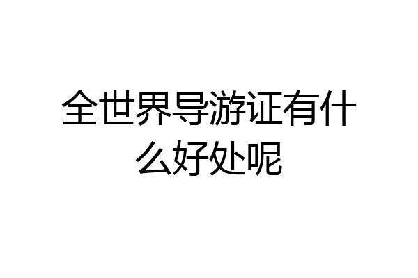全世界导游证有什么好处呢