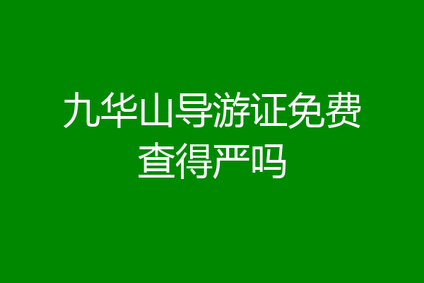 九华山导游证免费查得严吗