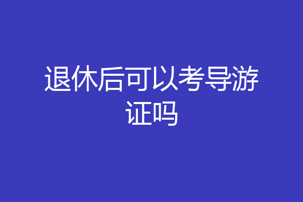 退休后可以考导游证吗