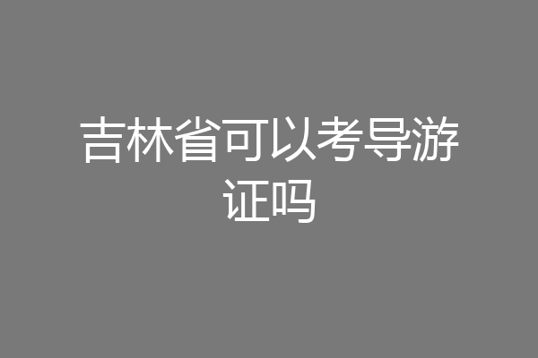 吉林省可以考导游证吗