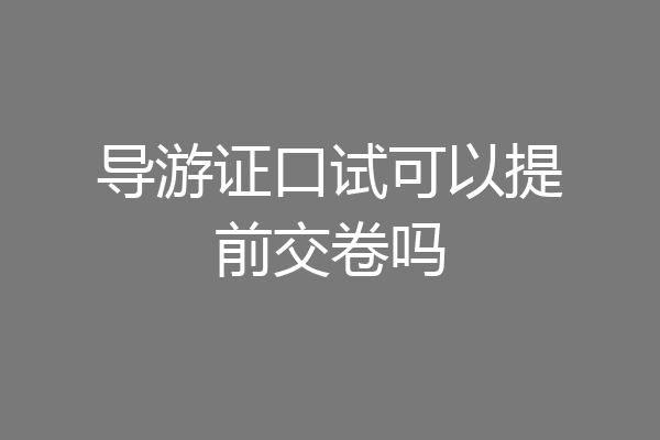 导游证口试可以提前交卷吗