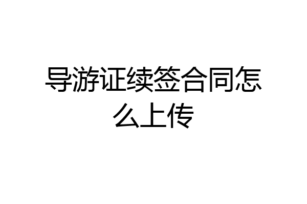 导游证续签合同怎么上传