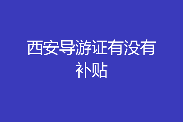 西安导游证有没有补贴