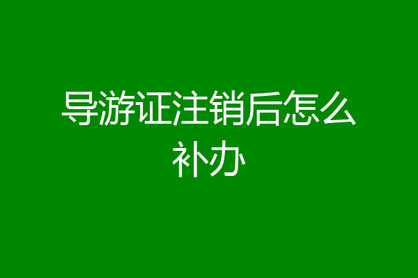 导游证注销后怎么补办