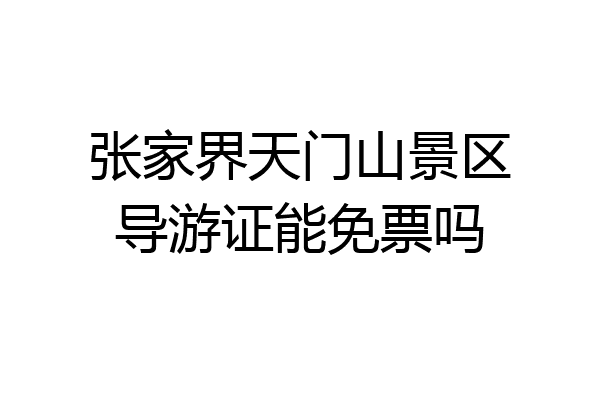 张家界天门山景区导游证能免票吗