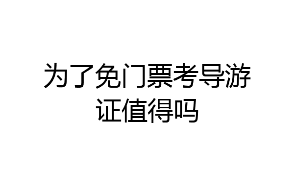为了免门票考导游证值得吗