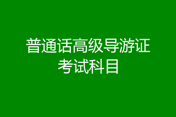 普通话高级导游证考试科目