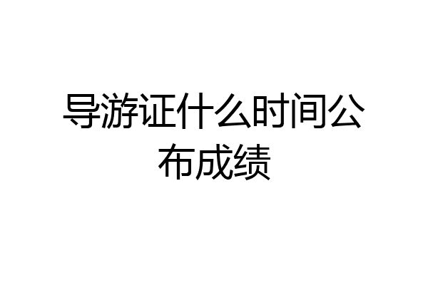 导游证什么时间公布成绩