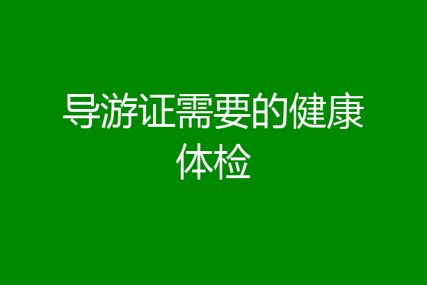 导游证需要的健康体检
