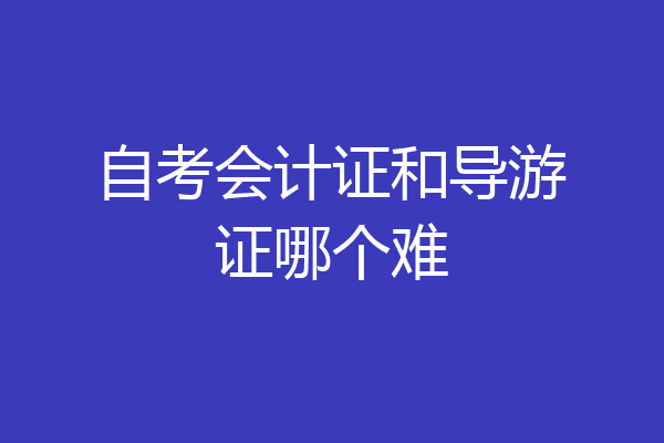 自考会计证和导游证哪个难