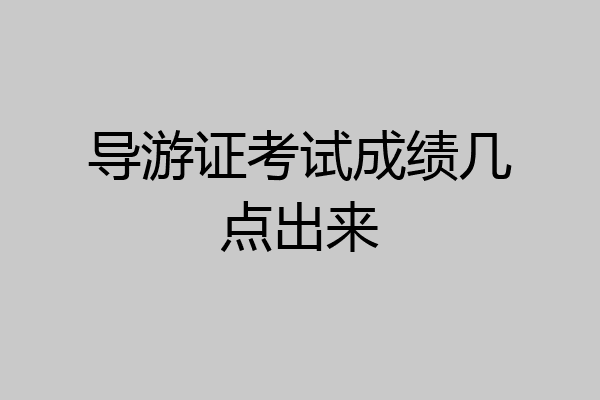 导游证考试成绩几点出来