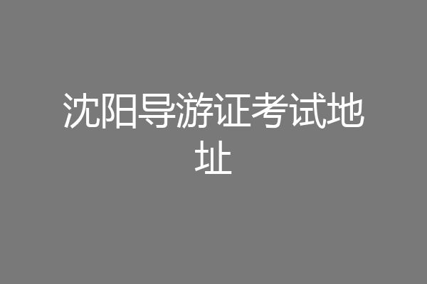 沈阳导游证考试地址