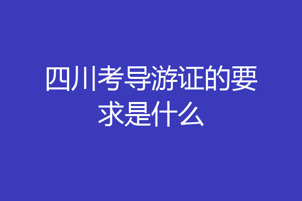 四川考导游证的要求是什么