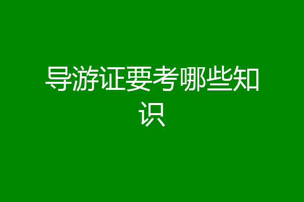 导游证要考哪些知识