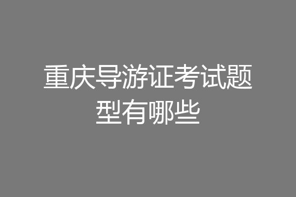 重庆导游证考试题型有哪些