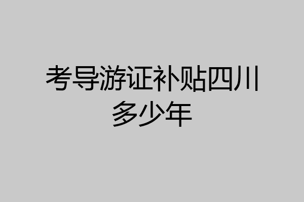 考导游证补贴四川多少年